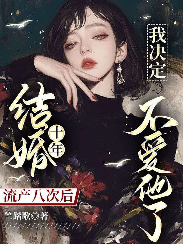 《结婚十年流产八次后，我决定不爱他了》无删减章节目录在线阅读