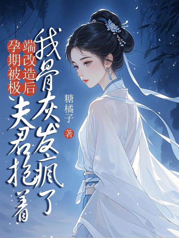 宋婉欧阳衡(孕期被极端改造后,夫君抱着我骨灰发疯了)小说大结局无弹窗在线阅读