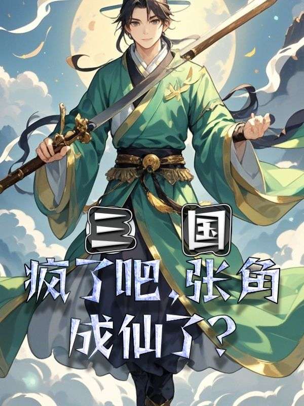 无删减精彩小说《三国:疯了吧,张角成仙了?》免费阅读-神奇文学