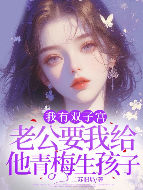 我有双子宫，老公要我给他青梅生孩子最新篇章