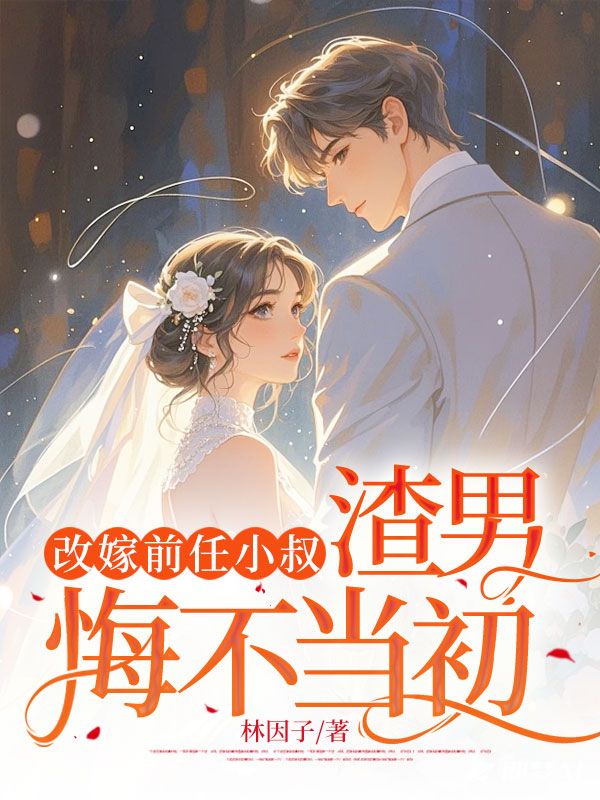 改嫁前任小叔，渣男悔不当初精品小说
