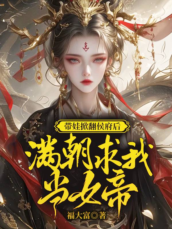 小说《带娃掀翻侯府后,满朝求我当女帝》免费阅读-冰糖文学