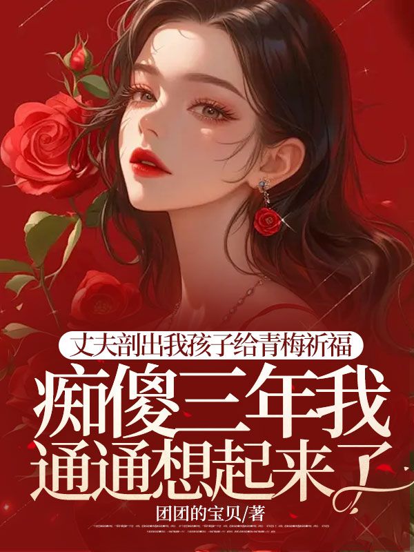  丈夫剖出我孩子给青梅祈福，痴傻三年我通通想起来了