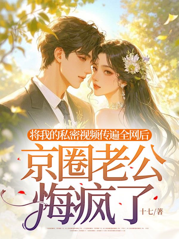 将我的私密视频传遍全网后，京圈老公悔疯了