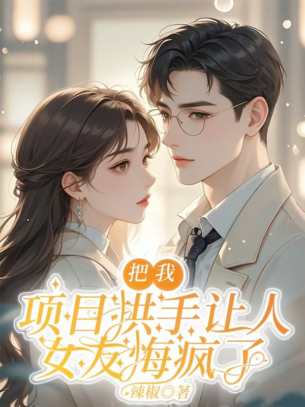 把我项目拱手让人，女友悔疯了