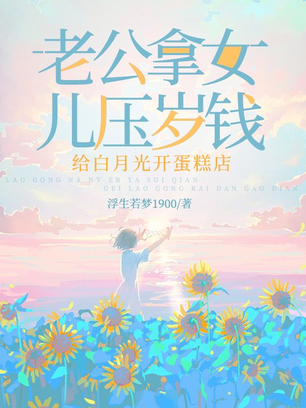 老公拿女儿压岁钱给白月光开蛋糕店