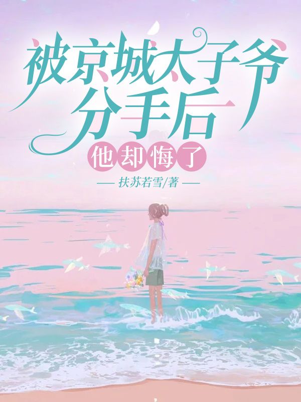 被京城太子爷分手后,他却悔了