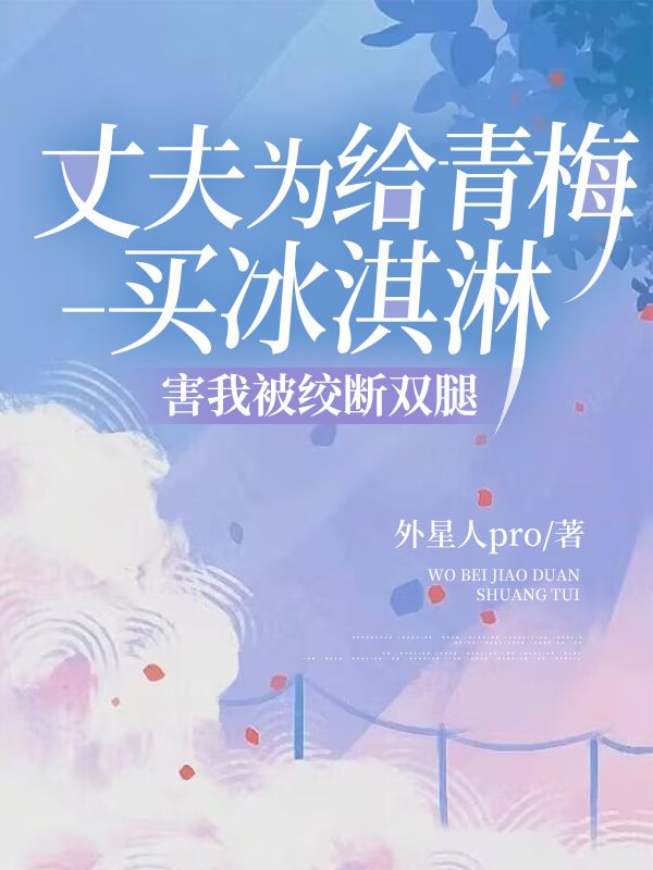 丈夫为给青梅买冰淇淋,害我被绞断双腿