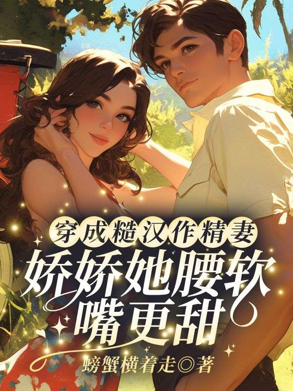 穿成糙汉作精妻?娇娇她腰软嘴更甜!小说,穿成糙汉作精妻?娇娇她腰软嘴更甜!在线阅读-牛皮文学