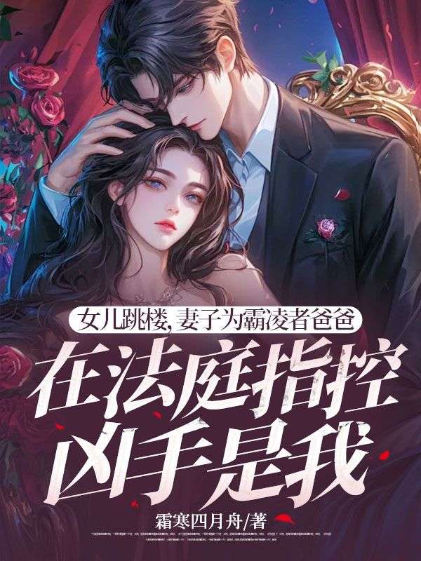 女儿跳楼,妻子为霸凌者爸爸在法庭指控凶手是我小说,女儿跳楼,妻子为霸凌者爸爸在法庭指控凶手是我最新章节-艾米文学