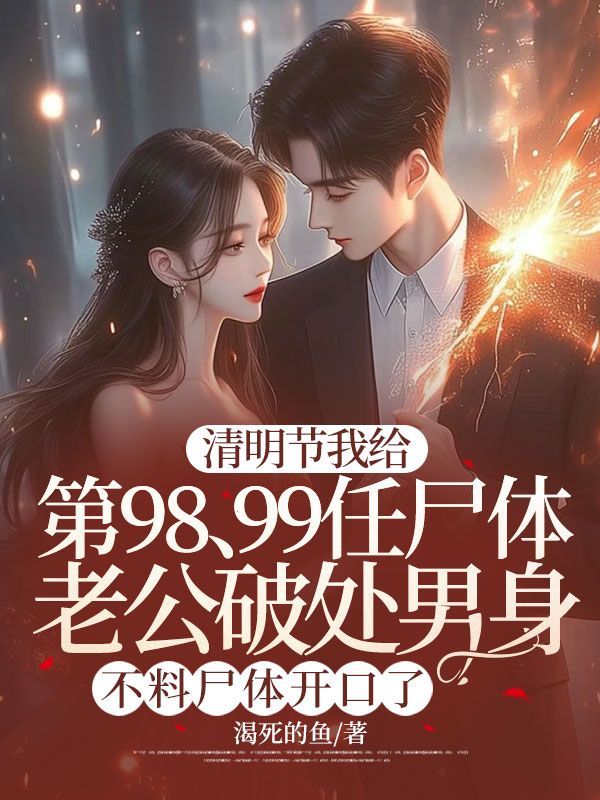 清明节我给第98、99任尸体老公破处男身,不料尸体开口了
