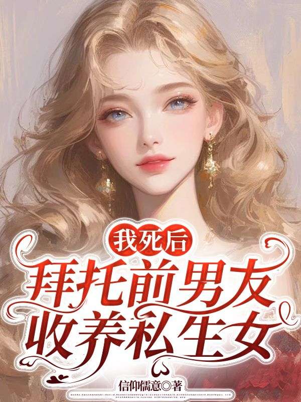 我死后,拜托前男友收养私生女