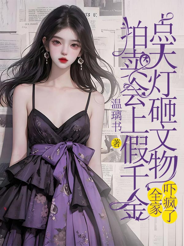 拍卖会上假千金点天灯砸文物,全家吓疯了