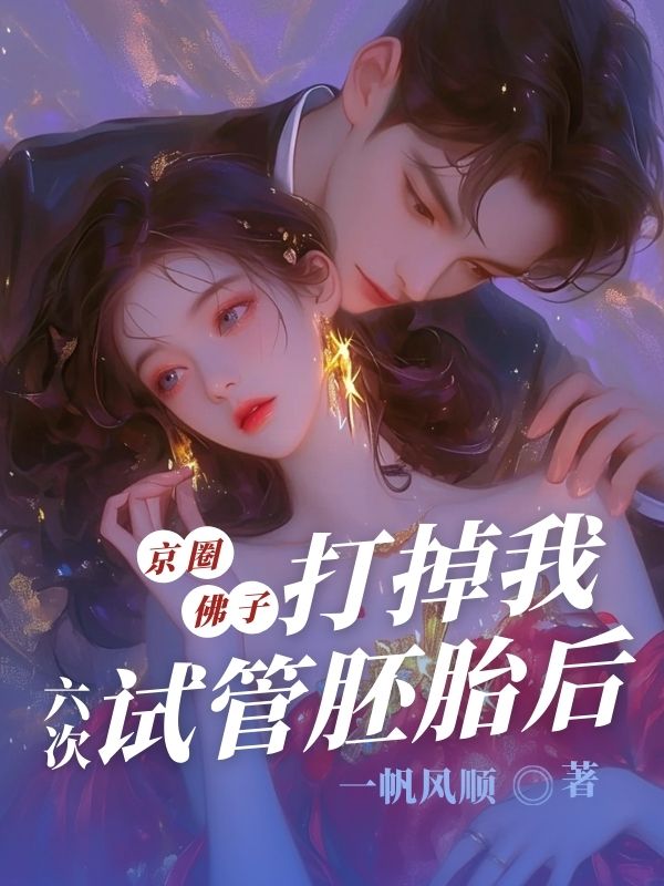京圈佛子打掉我六次试管胚胎后