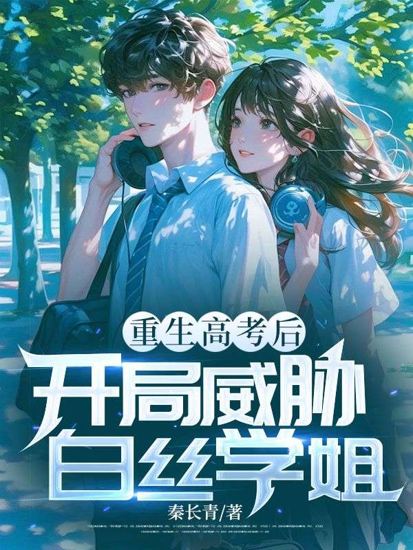 重生高考后，开局威胁白丝学姐小说免费资源，重生高考后，开局威胁白丝学姐在线阅读