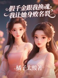 假千金跟我换魂，我让她身败名裂完结篇（鹿希）全篇清爽版阅读