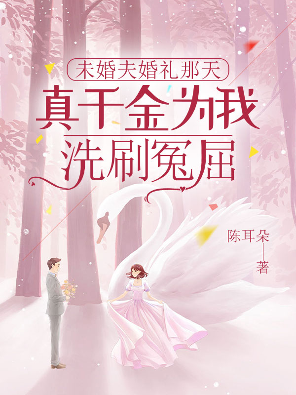 未婚夫婚礼那天，真千金为我洗刷冤屈小说，未婚夫婚礼那天，真千金为我洗刷冤屈在线阅读