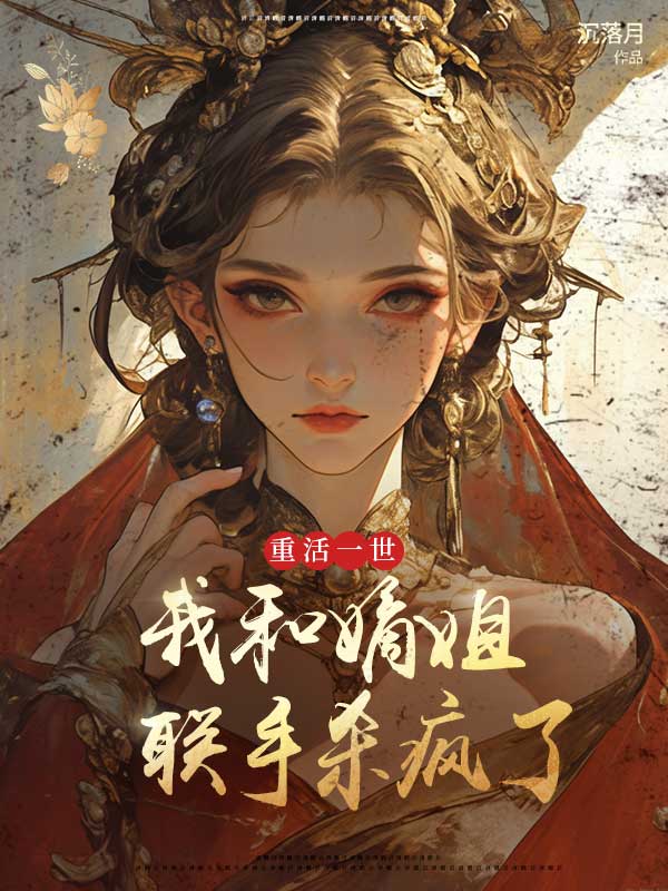 柳玉禾的命运与情感纠葛重活一世，我和嫡姐联手杀疯了新篇章揭秘，彩蛋不断……