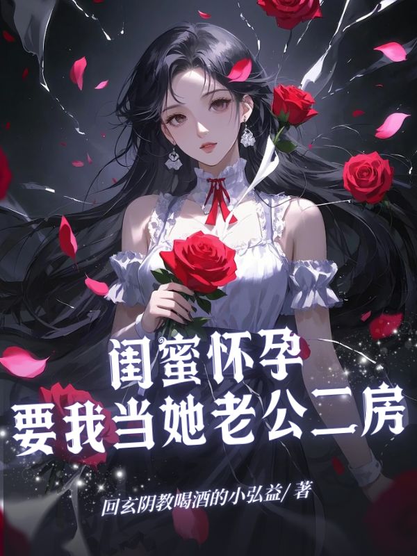 闺蜜怀孕，要我当她老公二房原著小说