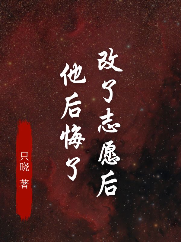 改了志愿后，他后悔了（只晓）电子书在线+序章+热更章节