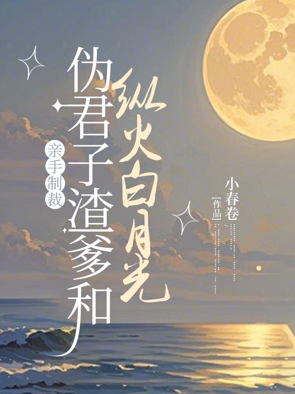 畅读精品正版亲手制裁伪君子渣爹和纵火白月光