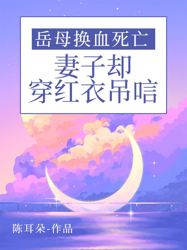 岳母换血死亡，妻子却穿红衣吊唁全章阅读