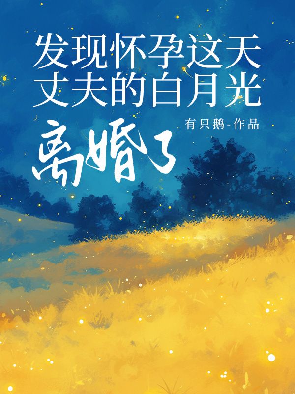 发现怀孕这天，丈夫的白月光离婚了后续全文
