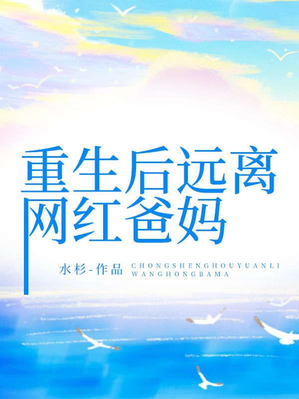 已完结小说重生后远离网红爸妈