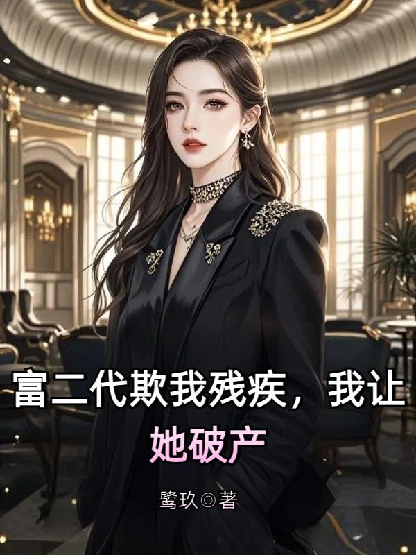 富二代欺我残疾,我让她破产小说免费资源,富二代欺我残疾,我让她破产在线阅读-给力文学