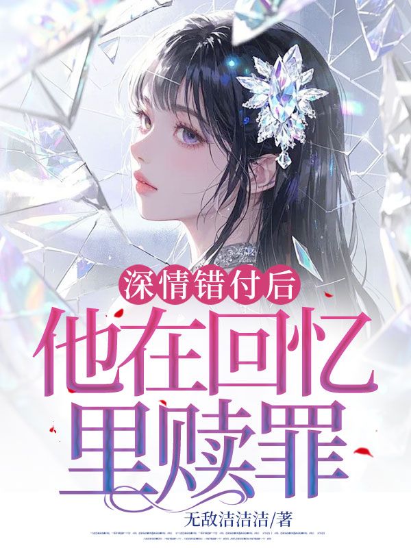 深情错付后,他在回忆里赎罪小说,深情错付后,他在回忆里赎罪在线阅读-艾米文学