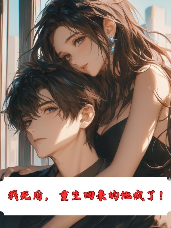 无弹窗TXT我死后，重生回来的他疯了！