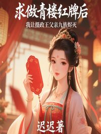 已完结小说《求做青楼红牌后,我让摄政王父亲九族烬灭》在线阅读-给力文学