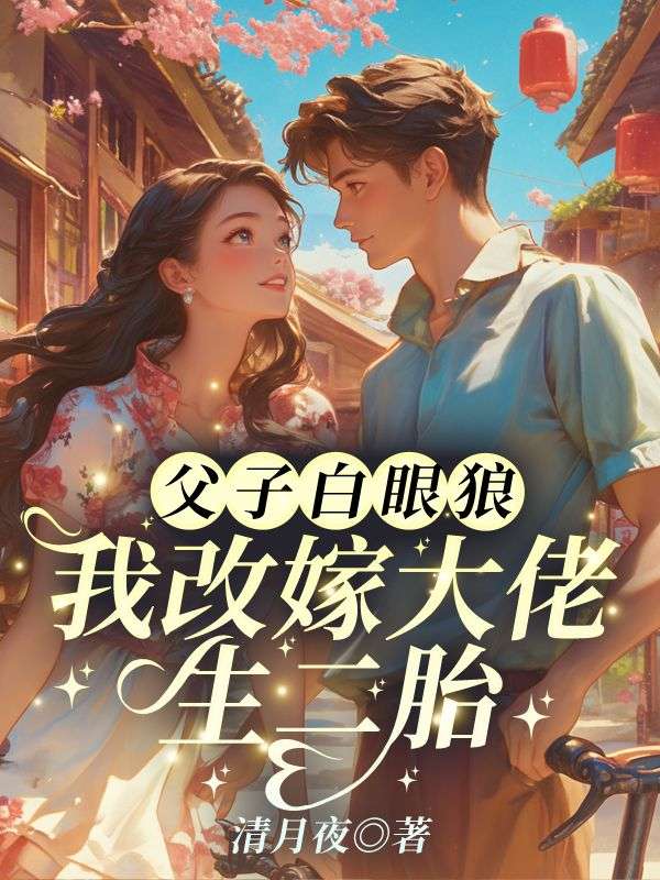 林清月傅行舟小说《父子白眼狼？我改嫁大佬生二胎！》免费阅读