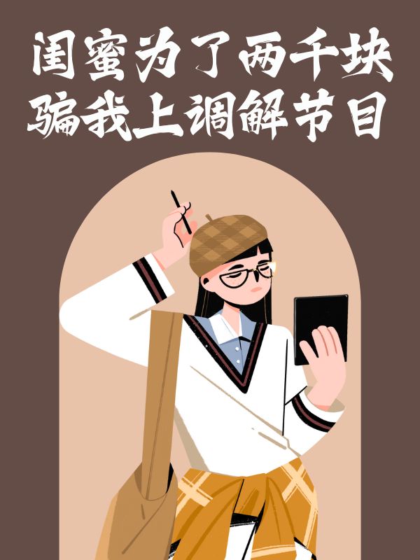 闺蜜为了两千块，骗我上调解节目完整文本阅读