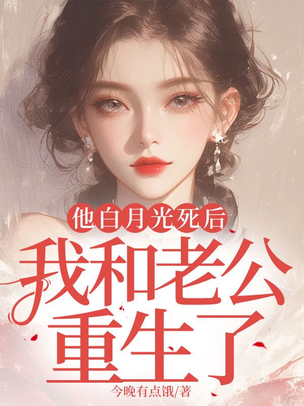 他白月光死后，我和老公重生了免费阅读