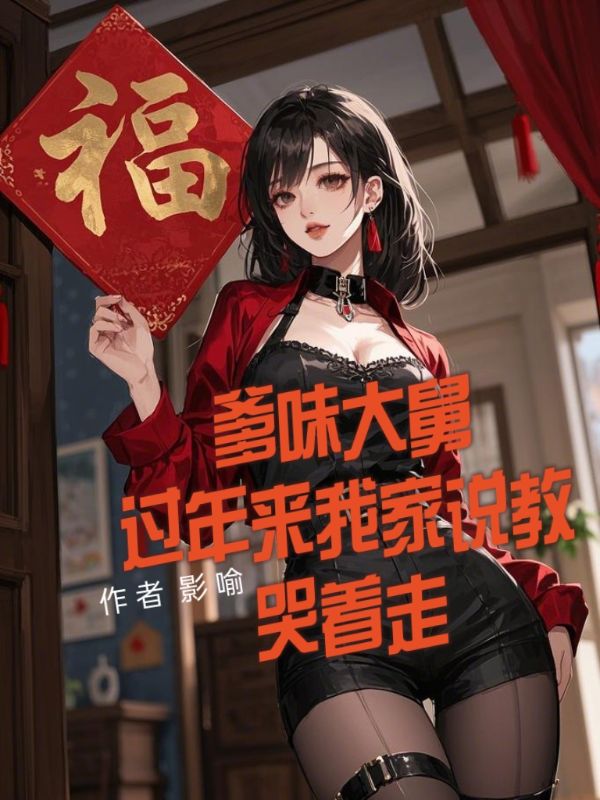 爹味大舅过年来我家说教，哭着走无弹窗TXT