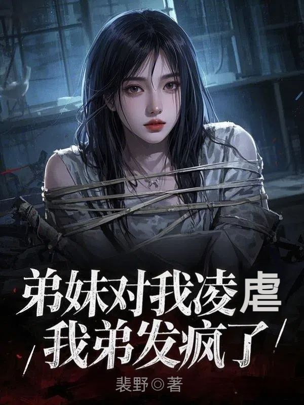 弟妹对我凌虐,我弟发疯了顾舒楚婷小说在线章节目录阅读最新章节-经典文学