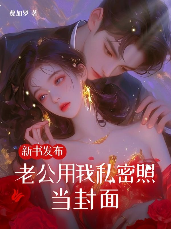 新书发布，老公用我私密照当封面（顾墨琛）起点章节+全文阅读新作预览
