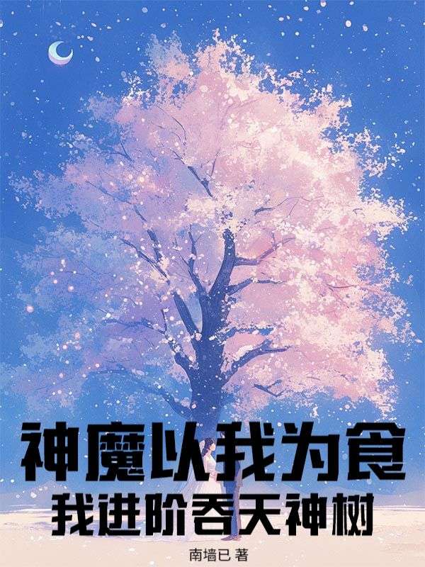 神魔以我为食？我进阶吞天神树大结局引爆网络讨论（顾沉）如何面对命运的转折……