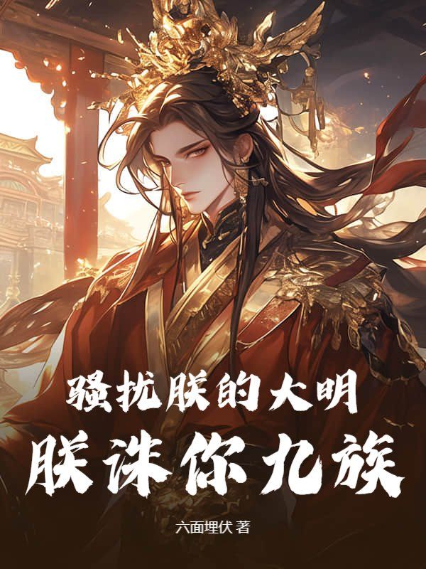 骚扰朕的大明，朕诛你九族！无广告TXT