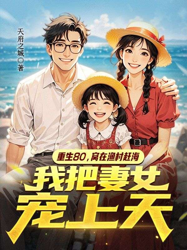 重生80，窝在渔村赶海，我把妻女宠上天意外发展引发热议唐建国苏琴雪的爱恨纠缠令人揪心……