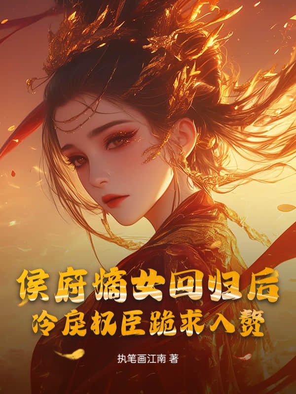 侯府嫡女回归后，冷戾权臣跪求入赘全书+延伸+终章（穆雨洛）畅享在线阅读