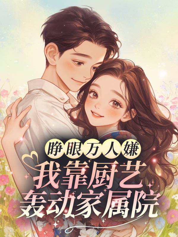 无删减小说《睁眼万人嫌?我靠厨艺轰动家属院》精彩章节阅读-冰糖文学