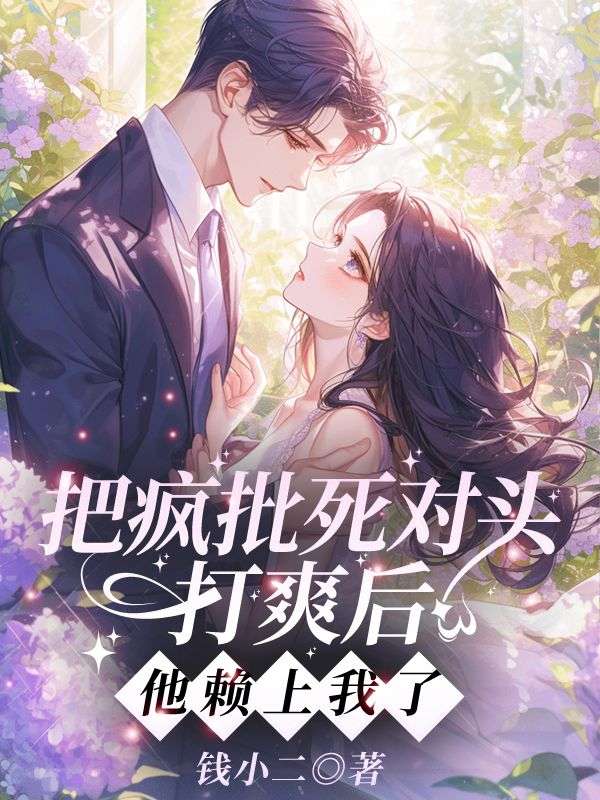 无删减精彩小说《把疯批死对头打爽后,他赖上我了?》免费阅读-蓝天文学