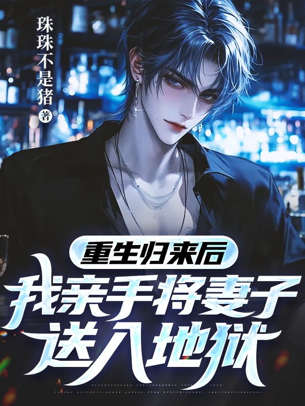 已完结小说《重生归来后,我亲手将妻子送入地狱》在线免费阅读-冰糖文学