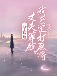 儿子病危，丈夫筹钱我淡定打麻将大结局已更新迟迟的命运引发众多猜测！