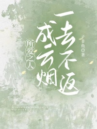 （子非鱼）所爱之人成云烟，一去不返免费版清爽版章节目录