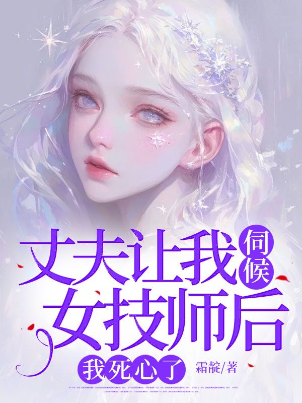 丈夫让我伺候女技师后，我死心了（林晔臣姜浅浅）在线畅读+章节前文+前传