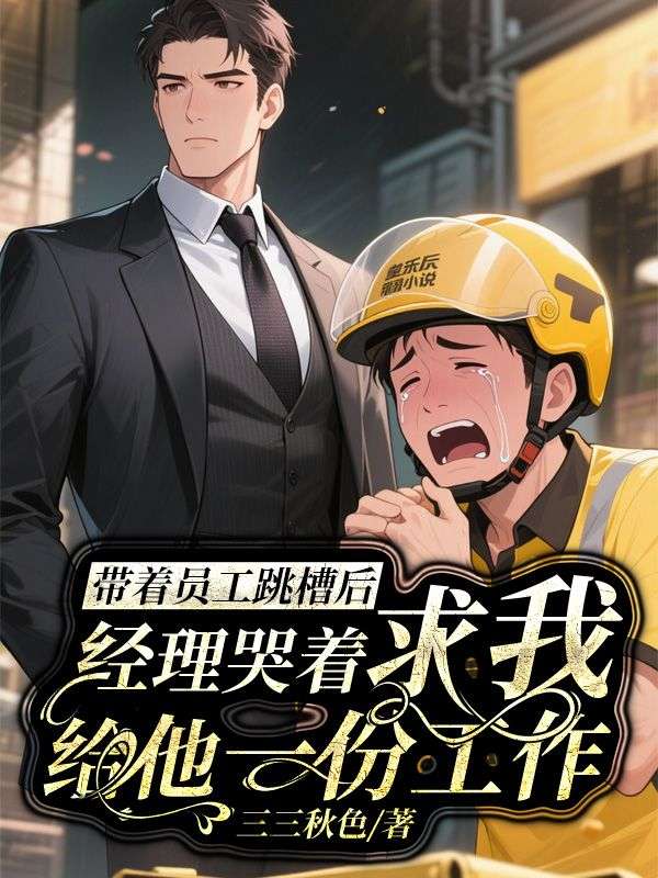 带着员工跳槽后，经理哭着求我给他一份工作免费阅读，带着员工跳槽后，经理哭着求我给他一份工作章节目录