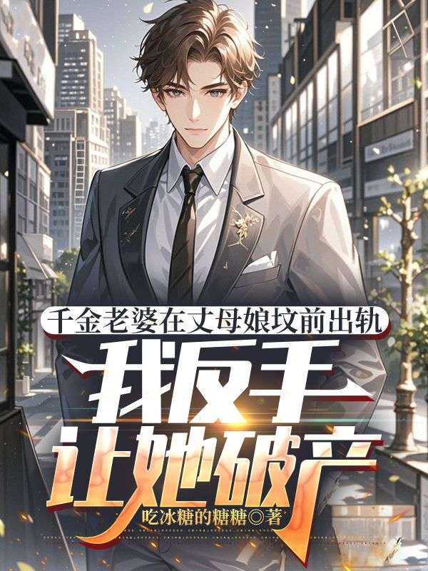 已完结小说《千金老婆在丈母娘坟前出轨，我反手让她破产》精彩章节在线阅读